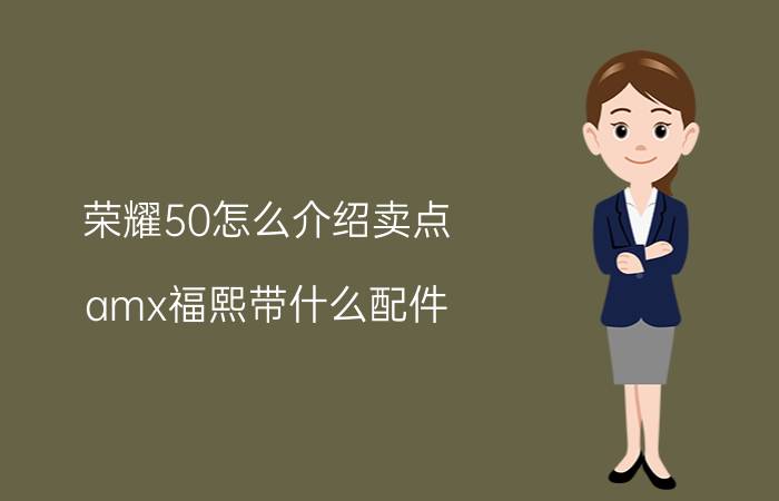 荣耀50怎么介绍卖点 amx福熙带什么配件？